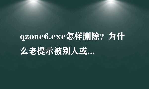 qzone6.exe怎样删除？为什么老提示被别人或程序使用，无法删除？