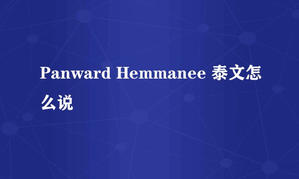 Panward Hemmanee 泰文怎么说