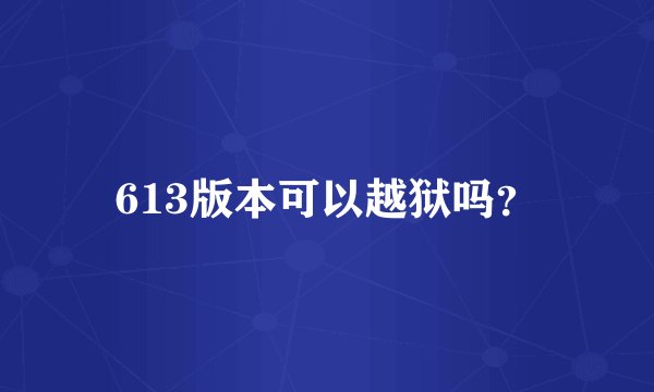 613版本可以越狱吗？