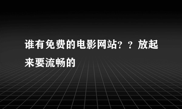 谁有免费的电影网站？？放起来要流畅的