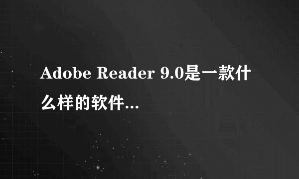 Adobe Reader 9.0是一款什么样的软件？有什么功能？