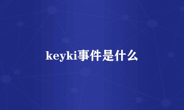 keyki事件是什么