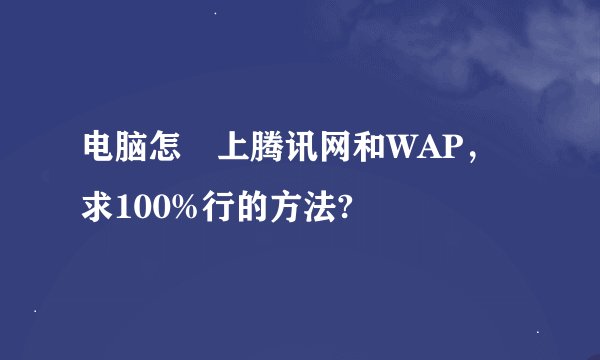 电脑怎麼上腾讯网和WAP，求100%行的方法?