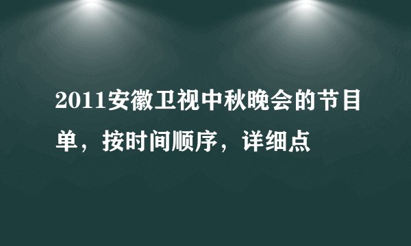 2011安徽卫视中秋晚会的节目单，按时间顺序，详细点