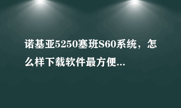 诺基亚5250塞班S60系统，怎么样下载软件最方便,而且是软件游戏都是免费的？