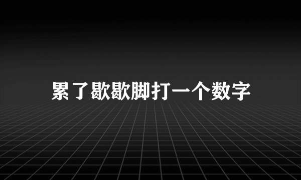 累了歇歇脚打一个数字