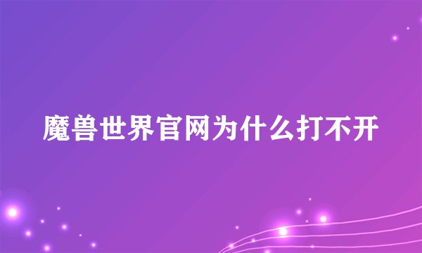 魔兽世界官网为什么打不开