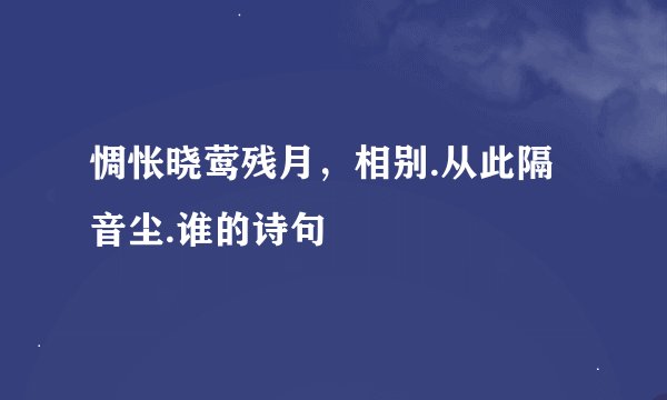 惆怅晓莺残月，相别.从此隔音尘.谁的诗句