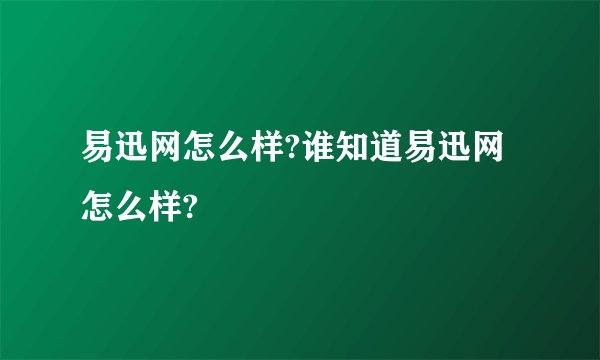 易迅网怎么样?谁知道易迅网怎么样?