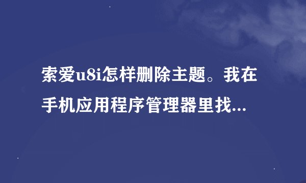 索爱u8i怎样删除主题。我在手机应用程序管理器里找不到，要删的主题是我自己下的