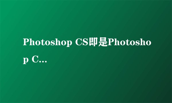 Photoshop CS即是Photoshop CS2.0 吗？