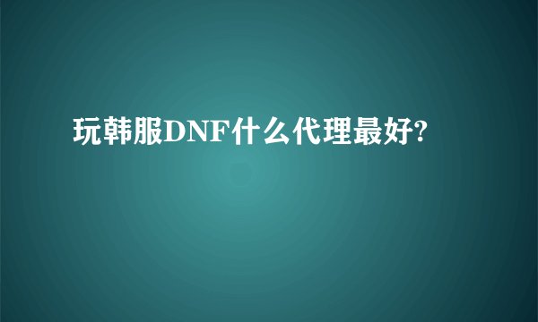 玩韩服DNF什么代理最好?