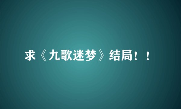 求《九歌迷梦》结局！！