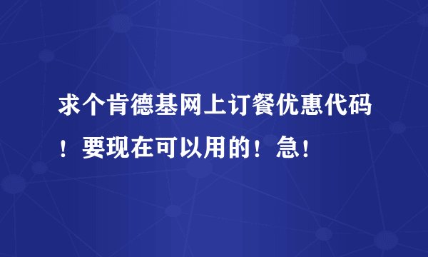 求个肯德基网上订餐优惠代码！要现在可以用的！急！