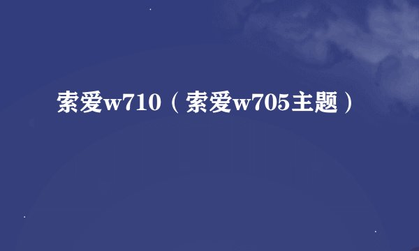 索爱w710（索爱w705主题）