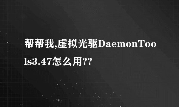 帮帮我,虚拟光驱DaemonTools3.47怎么用??