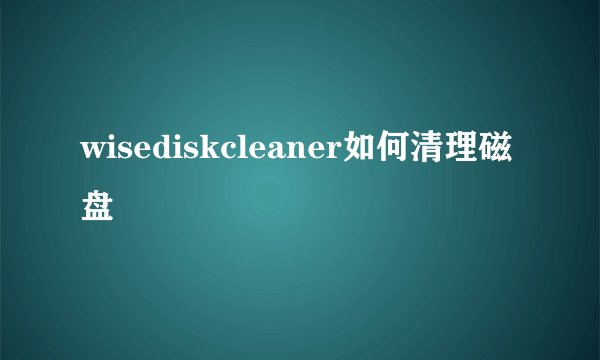wisediskcleaner如何清理磁盘