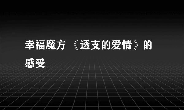 幸福魔方 《透支的爱情》的感受