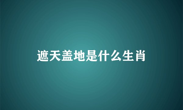 遮天盖地是什么生肖