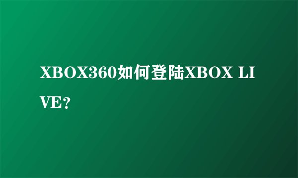 XBOX360如何登陆XBOX LIVE？