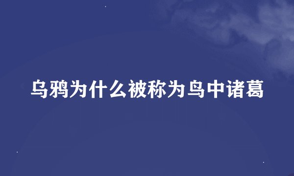 乌鸦为什么被称为鸟中诸葛