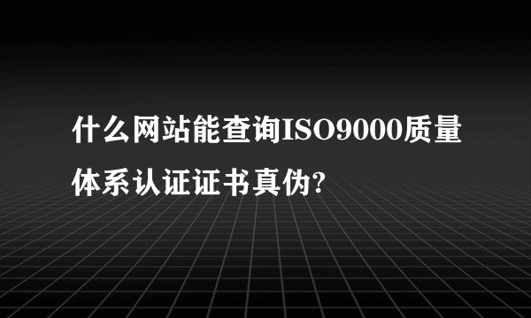 什么网站能查询ISO9000质量体系认证证书真伪?