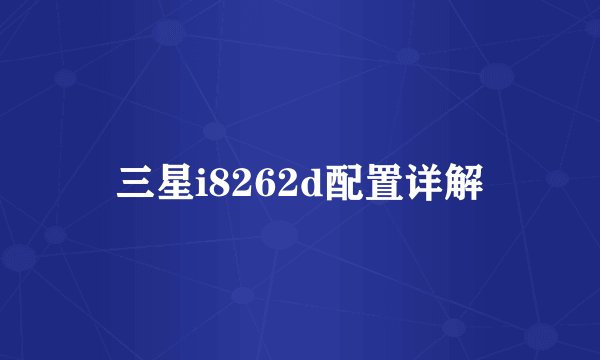 三星i8262d配置详解