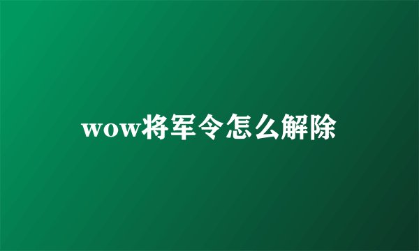 wow将军令怎么解除