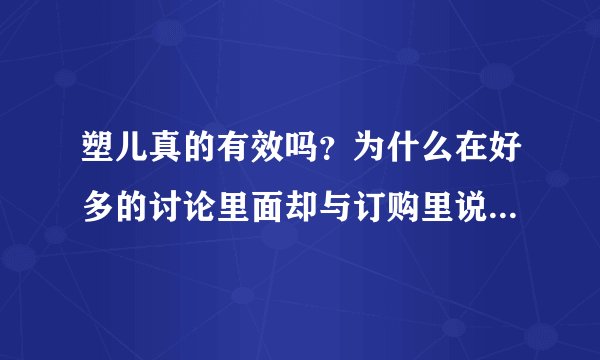 塑儿真的有效吗？为什么在好多的讨论里面却与订购里说的效果完全不一样呢