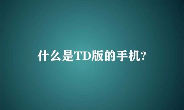 什么是TD版的手机?
