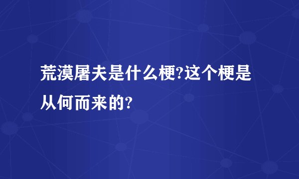 荒漠屠夫是什么梗?这个梗是从何而来的?