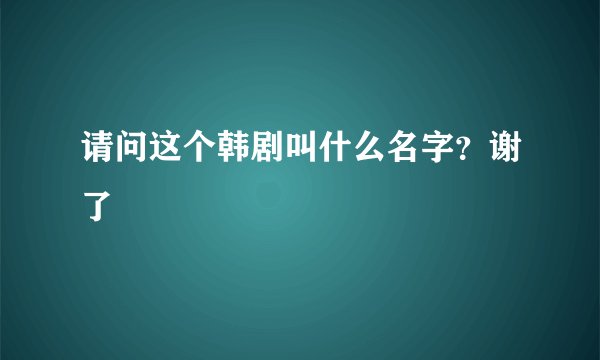 请问这个韩剧叫什么名字？谢了