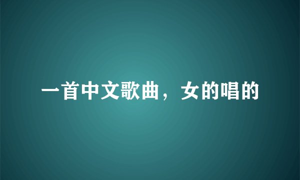 一首中文歌曲，女的唱的