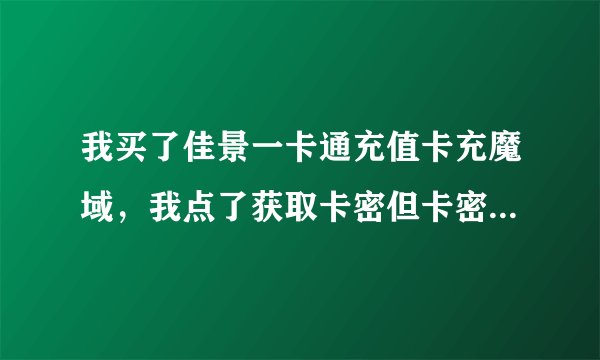 我买了佳景一卡通充值卡充魔域，我点了获取卡密但卡密的密码和帐号登不上去为什么