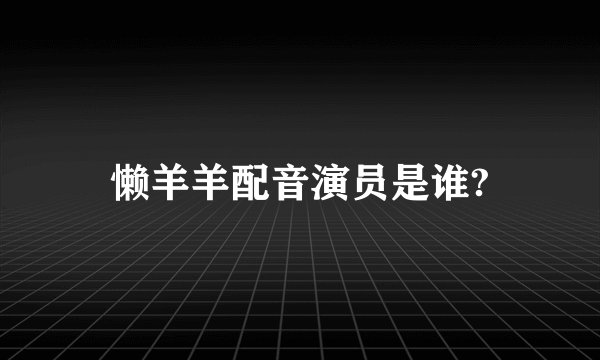 懒羊羊配音演员是谁?