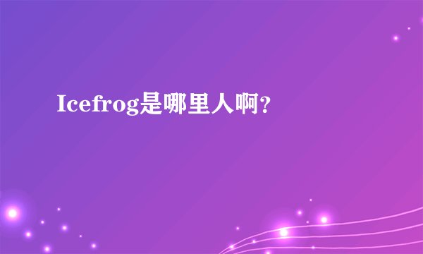 Icefrog是哪里人啊？