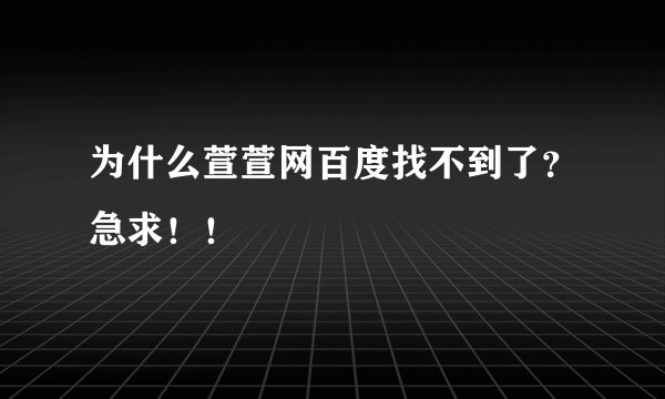 为什么萱萱网百度找不到了？急求！！