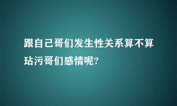 跟自己哥们发生性关系算不算玷污哥们感情呢?
