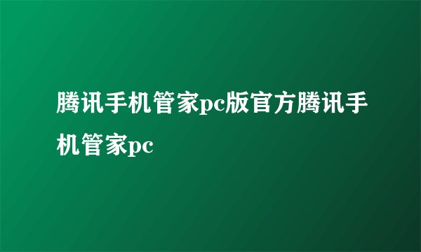腾讯手机管家pc版官方腾讯手机管家pc