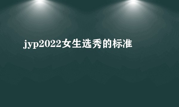 jyp2022女生选秀的标准