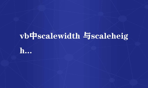 vb中scalewidth 与scaleheight怎么理解？