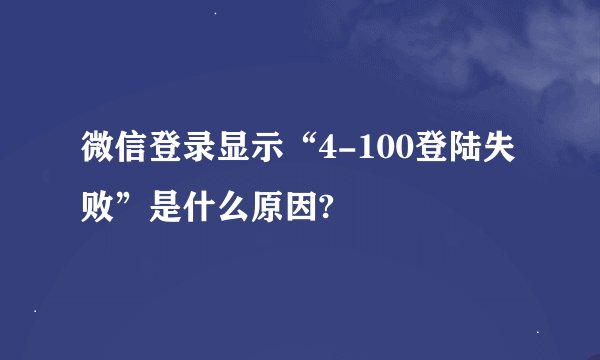 微信登录显示“4-100登陆失败”是什么原因?