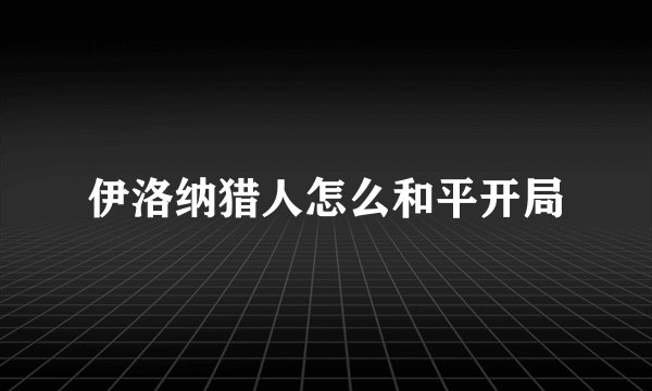 伊洛纳猎人怎么和平开局