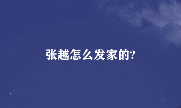 张越怎么发家的?