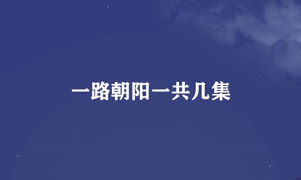 一路朝阳一共几集