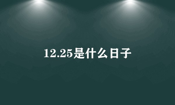 12.25是什么日子