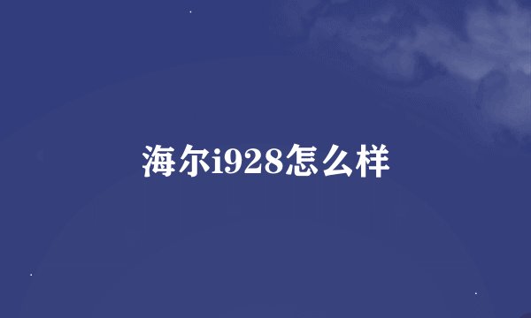 海尔i928怎么样