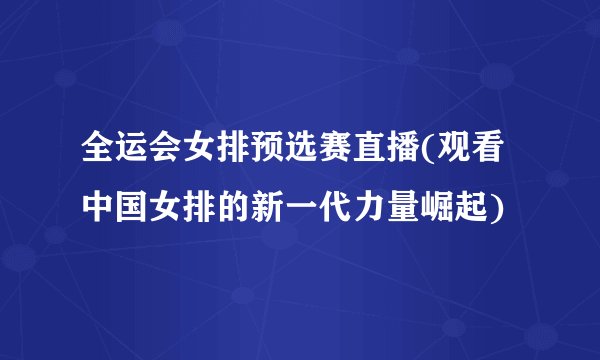 全运会女排预选赛直播(观看中国女排的新一代力量崛起)