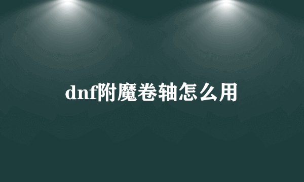 dnf附魔卷轴怎么用