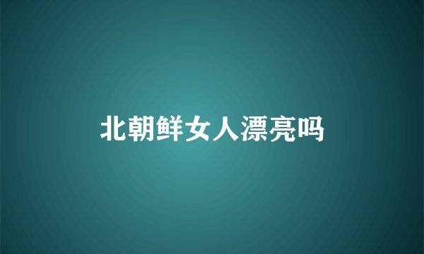 北朝鲜女人漂亮吗
